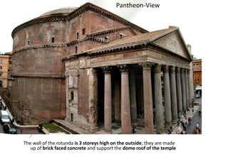 The wall of the rotunda is 3 storeys high on the outside; they are made
up of brick faced concrete and support the dome roof of the temple
Pantheon-View
 