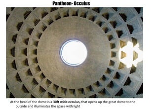 At the head of the dome is a 30ft wide occulus, that opens up the great dome to the
outside and illuminates the space with light
Pantheon- Occulus
 
