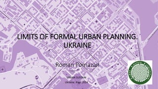 LIMITS OF FORMAL URBAN PLANNING.
UKRAINE
Roman Pomazan
URBAN SUSTAIN
Ukraine. Kiev. 2014
 