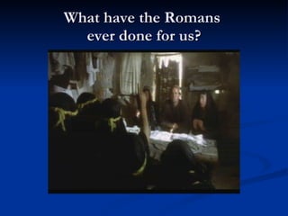 What have the Romans  ever done for us? 