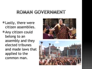  Lastly, there were
  citizen assemblies.
 Any citizen could
  belong to an
  assembly and they
  elected tribunes
  and made laws that
  applied to the
  common man.
 