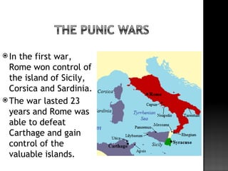  Inthe first war,
  Rome won control of
  the island of Sicily,
  Corsica and Sardinia.
 The war lasted 23
  years and Rome was
  able to defeat
  Carthage and gain
  control of the
  valuable islands.
 