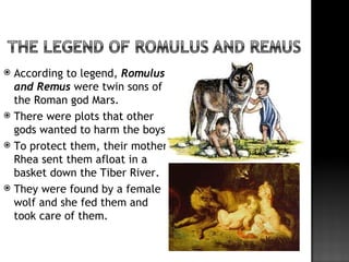 According to legend, Romulus
  and Remus were twin sons of
  the Roman god Mars.
 There were plots that other
  gods wa...