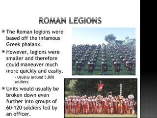  The Roman legions were
  based off the infamous
  Greek phalanx.
 However, legions were
  smaller and therefore
  could...