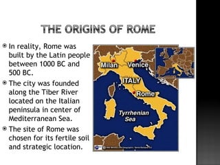  In reality, Rome was
  built by the Latin people
  between 1000 BC and
  500 BC.
 The city was founded
  along the Tibe...