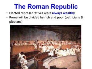 The Roman Republic
• Elected representatives were always wealthy
• Rome will be divided by rich and poor (patricians &
plebians)
 