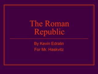 The Roman
Republic
By Kevin Edralin
For Mr. Haskvitz
 