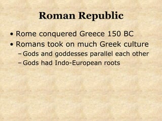 Roman Republic Rome conquered Greece 150 BC Romans took on much Greek culture Gods and goddesses parallel each other Gods had Indo-European roots 