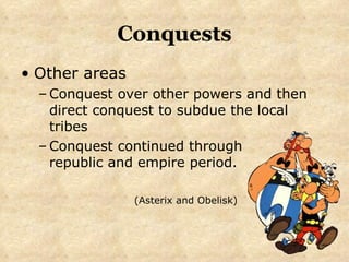 Conquests Other areas Conquest over other powers and then direct conquest to subdue the local tribes Conquest continued through    republic and empire period.  (Asterix and Obelisk) 