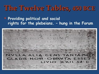 The Twelve Tables, 450 BCE
 Providing political and social
rights for the plebeians. – hung in the Forum

 