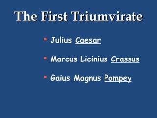 The First Triumvirate
 Julius Caesar
 Marcus Licinius Crassus
 Gaius Magnus Pompey

 