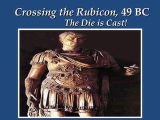 Crossing the Rubicon, 49 BC
The Die is Cast!

 