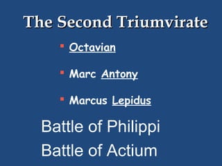 The Second Triumvirate
 Octavian
 Marc Antony
 Marcus Lepidus

Battle of Philippi
Battle of Actium

 