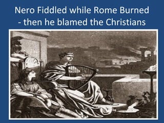 Nero Fiddled while Rome Burned
- then he blamed the Christians

46

 