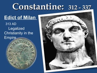 Constantine:
Edict of Milan
313 AD

Legalized
Christianity in the
Empire

312 - 337

 