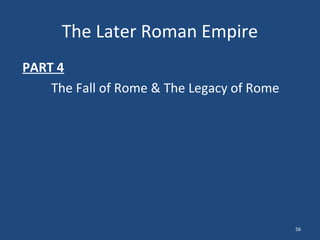 The Later Roman Empire
PART 4
The Fall of Rome & The Legacy of Rome

56

 