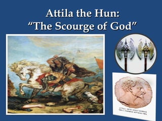 Attila the Hun:
“The Scourge of God”

 