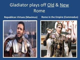 Gladiator plays off Old & New
Rome
Republican Virtues (Maximus)

Rome in the Empire (Commodus)

65

 