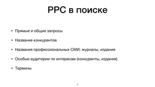 PPC в поиске
• Прямые и общие запросы

• Название конкурентов

• Названия профессиональных СМИ: журналы, издания

• Особые аудитории по интересам (конкуренты, издания)

• Термины
9
 