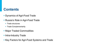 Contents
 Dynamics of Agri-Food Trade
 Russia’s Role in Agri-Food Trade
 Trade structures
 Trade Complementarity
 Maj...