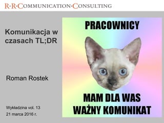 Komunikacja
w czasach
TL;DR
Wykładzina vol. 13
21 marca 2016 r.
Roman Rostek
 