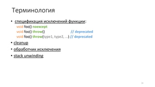 Терминология
• спецификация исключений функции:
void foo() noexcept
void foo() throw() // deprecated
void foo() throw(type1, type2, ...) // deprecated
• cleanup
• обработчик исключения
• stack unwinding
13
 