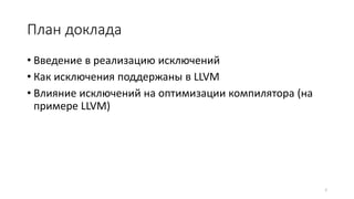 План доклада
• Введение в реализацию исключений
• Как исключения поддержаны в LLVM
• Влияние исключений на оптимизации компилятора (на
примере LLVM)
2
 