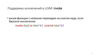 Поддержка исключений в LLVM: invoke
• вызов функции с неявным переходом на участок кода, если
бросили исключение
invoke foo() to label %1 unwind label %2
32
 