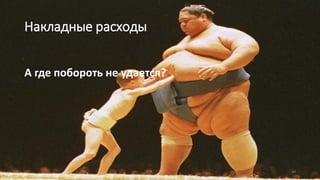 Накладные расходы
А где побороть не удается?
44
 