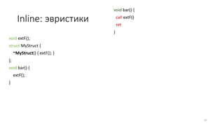 Inline: эвристики
void extF();
struct MyStruct {
~MyStruct() { extF(); }
};
void bar() {
extF();
}
void bar() {
call extF()
ret
}
47
 