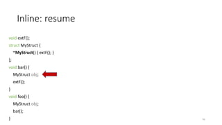 Inline: resume
void extF();
struct MyStruct {
~MyStruct() { extF(); }
};
void bar() {
MyStruct obj;
extF();
}
void foo() {
MyStruct obj;
bar();
} 56
 