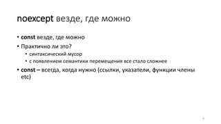 noexcept везде, где можно
• const везде, где можно
• Практично ли это?
• синтаксический мусор
• с появлением семантики перемещения все стало сложнее
• const – всегда, когда нужно (ссылки, указатели, функции члены
etc)
8
 