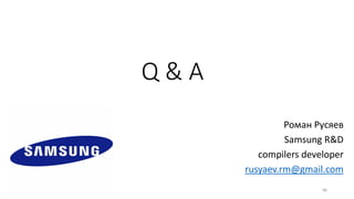 Q & A
Роман Русяев
Samsung R&D
сompilers developer
rusyaev.rm@gmail.com
86
 