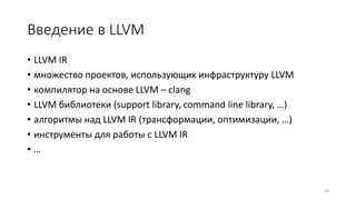 Введение в LLVM
• LLVM IR
• множество проектов, использующих инфраструктуру LLVM
• компилятор на основе LLVM – clang
• LLVM библиотеки (support library, command line library, …)
• алгоритмы над LLVM IR (трансформации, оптимизации, …)
• инструменты для работы с LLVM IR
• …
93
 