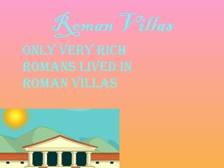 Roman Villas
Only very rich
rOmans lived in
rOman villas