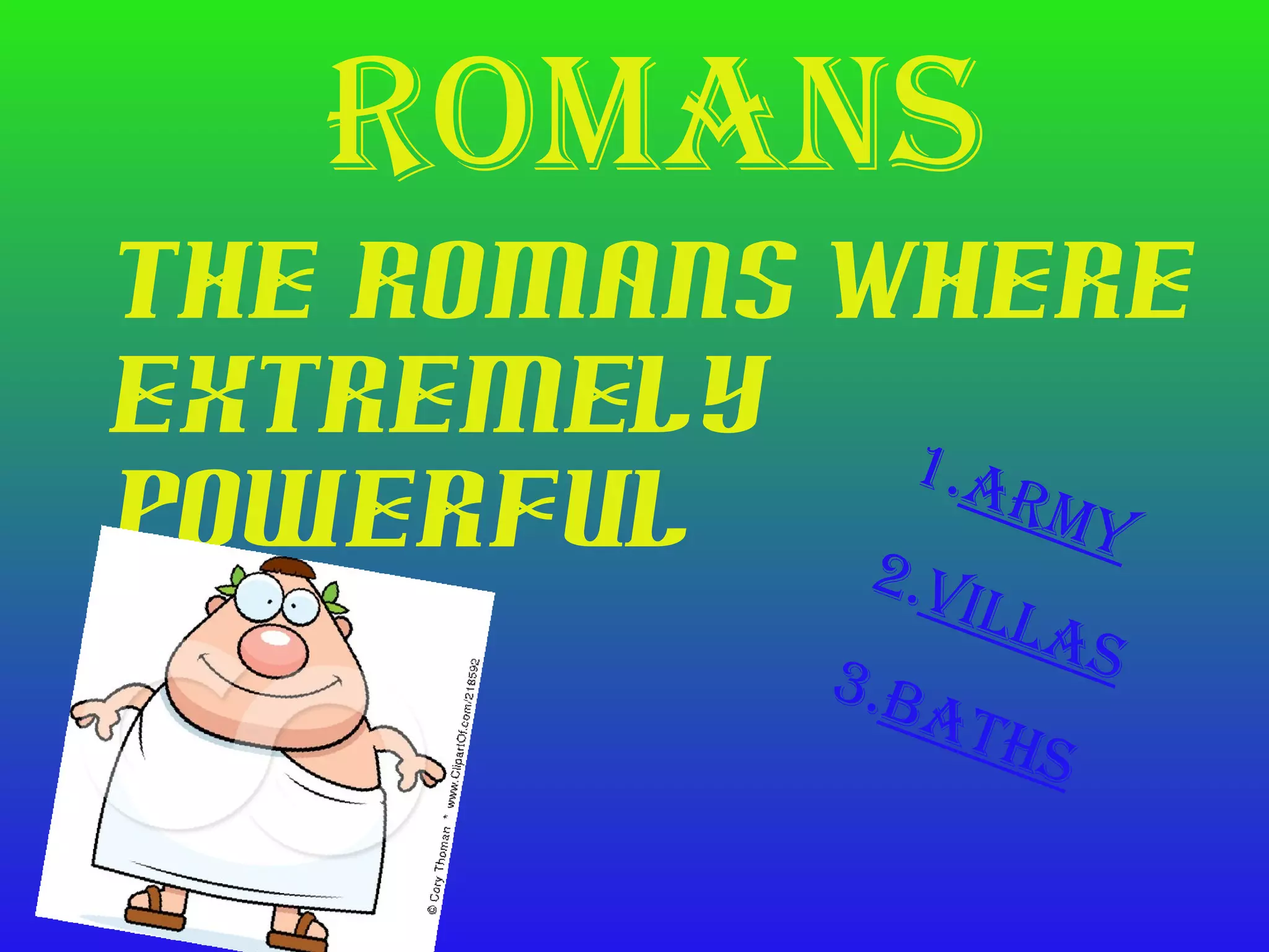 Romans
The Romans Where
extremely
1.a
powerful 2
Rmy
.Vil
las
3.B
ath
s