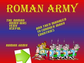 Roman aRmy
The Roman ged
army was ana y
m an
very ey
th er m
useful and onqu
c s
to ntrie
cou
Roman Army