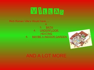 VILLAS
Rich Roman Villa’s Would have….
A
3. BATH
4. UNDERFLOOR
HEATING
6. MAYBE A INDOOR GARDEN
AND A LOT MORE