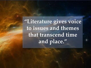 “Literature gives voice
 to issues and themes
  that transcend time
       and place.”
       {
 