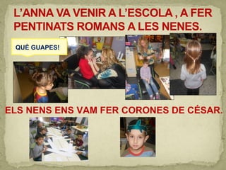 ELS NENS ENS VAM FER CORONES DE CÉSAR.
QUÈ GUAPES!
 