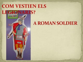 COM VESTIEN ELS
LEGIONARIS?
 