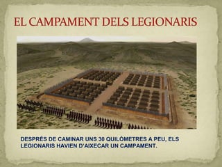 DESPRÉS DE CAMINAR UNS 30 QUILÒMETRES A PEU, ELS
LEGIONARIS HAVIEN D’AIXECAR UN CAMPAMENT.
 