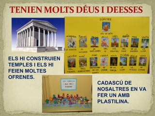ELS HI CONSTRUIEN
TEMPLES I ELS HI
FEIEN MOLTES
OFRENES.
CADASCÚ DE
NOSALTRES EN VA
FER UN AMB
PLASTILINA.
 