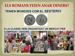 TENIEN MONEDES COM EL SESTERCI
A LA CLASSE HEM ORGANITZAT UN MERCAT PER
COMPRAR I VENDRE.
 