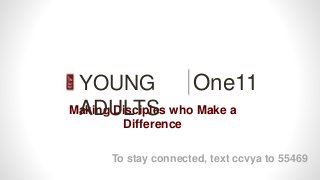 One11
Making Disciples who Make a
Difference
YOUNG
ADULTS
To stay connected, text ccvya to 55469
 