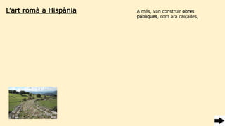 L’art romà a Hispània A més, van construir obres
públiques, com ara calçades,
 