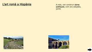 L’art romà a Hispània A més, van construir obres
públiques, com ara calçades,
ponts
 