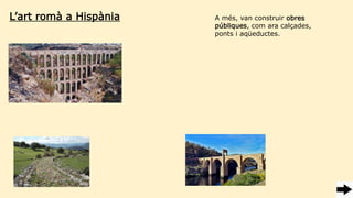 L’art romà a Hispània A més, van construir obres
públiques, com ara calçades,
ponts i aqüeductes.
 
