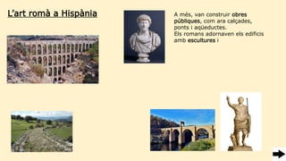 L’art romà a Hispània A més, van construir obres
públiques, com ara calçades,
ponts i aqüeductes.
Els romans adornaven els edificis
amb escultures i
 