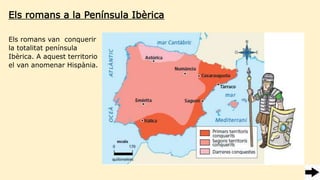 Els romans a la Península Ibèrica
Els romans van conquerir
la totalitat península
Ibèrica. A aquest territorio
el van anomenar Hispània.
 